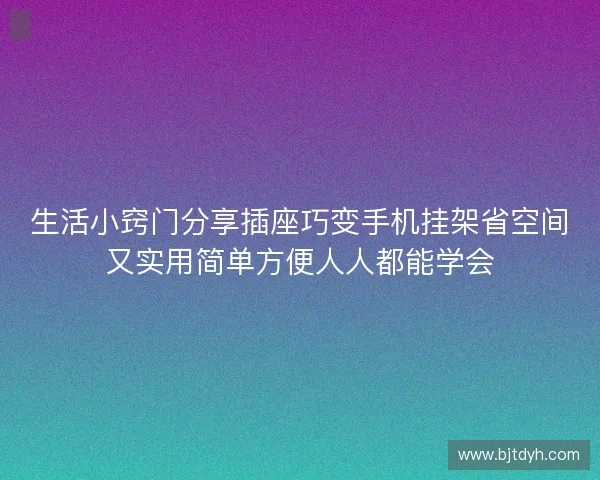 生活小窍门分享插座巧变手机挂架省空间又实用简单方便人人都能学会