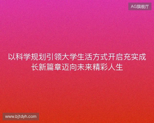 以科学规划引领大学生活方式开启充实成长新篇章迈向未来精彩人生