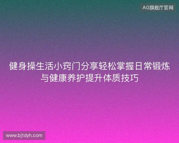 健身操生活小窍门分享轻松掌握日常锻炼与健康养护提升体质技巧